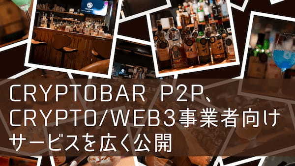 CryptoBar P2P、Crypto/web3事業者向けサービスを広く公開