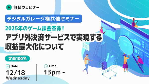 【12月18日（水） 13時～ デジタルガレージ様共催セミナー】2025年のゲーム課金革命！アプリ外決済サービスで実現する収益最大化について