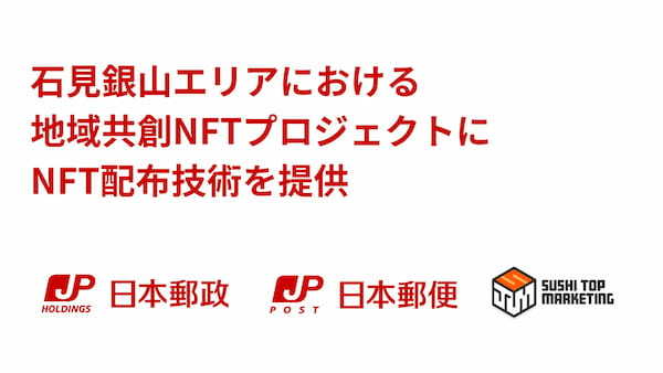 日本郵政株式会社及び日本郵便株式会社の石見銀山エリアにおける地域共創NFTプロジェクトにSUSHI TOP MARKETINGのNFT配布技術を提供