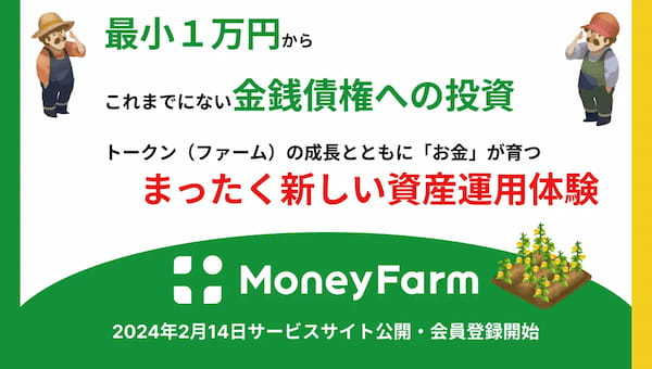 【トークン化債権による資産運用】「お金」を育てる新しい資産運用体験を提供する「Money Farm」2024年2月14日にローンチ ～トークン化債権販売の初セールは3月初旬を予定～