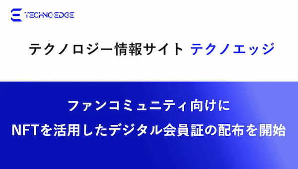 テクノロジー情報サイト「テクノエッジ」、ファンコミュニティ向けにNFTを活用したデジタル会員証の配布を開始