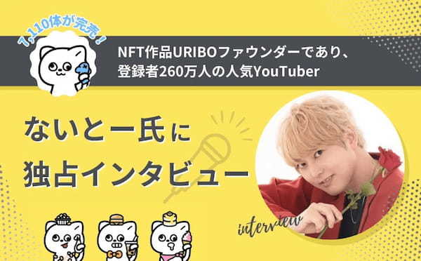 【7,110体が完売】NFT作品URIBOファウンダーであり、登録者260万人の人気YouTuberないとー氏に独占インタビュー