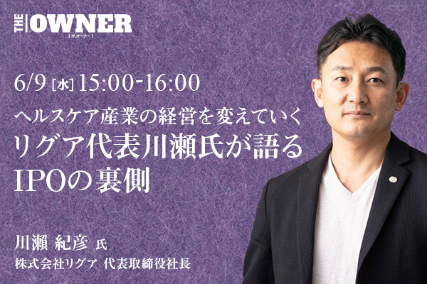 〜ヘルスケア産業の経営を変えていく〜リグア代表川瀬氏が語るIPOの裏側