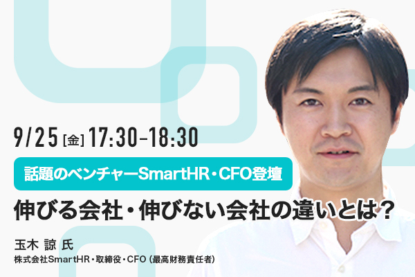 【話題のベンチャーSmartHR・CFO登壇】伸びる会社・伸びない会社の違いとは?