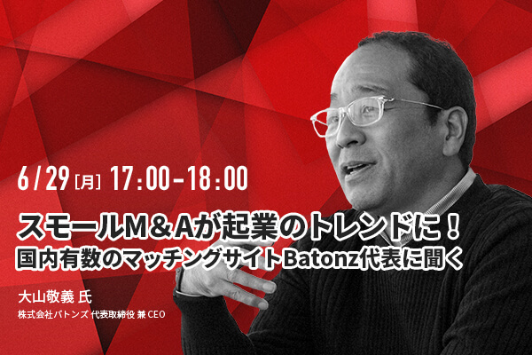 【無料動画】スモールM&Aが起業のトレンドに!国内有数のマッチングサイトBatonz代表に聞く