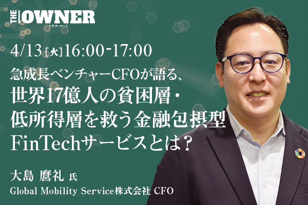 急成長ベンチャーCFOが語る、世界17億人の貧困層・低所得層を救う金融包摂型FinTechサービスとは?