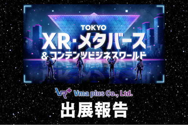 【出展報告】Vma plus株式会社は「TOKYO XR・メタバース&コンテンツビジネスワールド」に出展いたしました