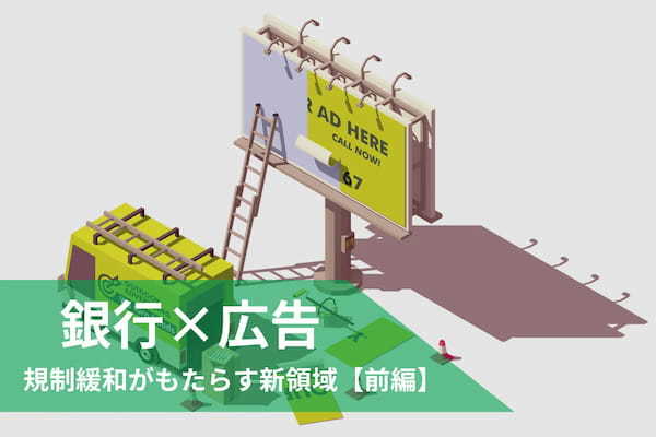 銀行が広告を売る！？規制緩和がもたらす新領域【前編】