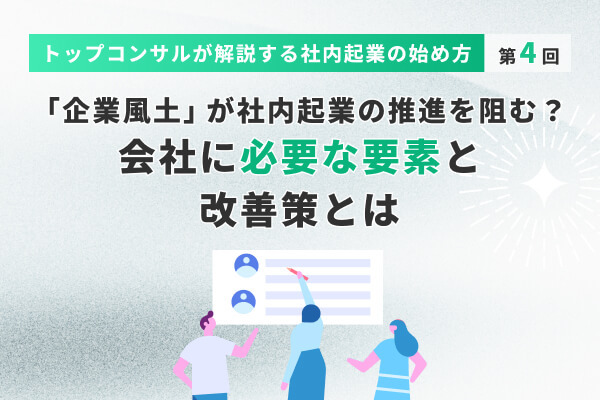 「企業風土」が社内起業の推進を阻む？　会社に必要な要素と改善策とは