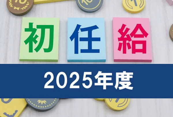 【2025年度 初任給】就職人気企業も30万円以上に引き上げ、高額化する初任給の理由