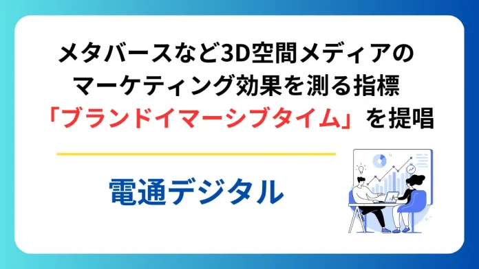 メタバースなど3D空間メディアのマーケティング効果を測る指標「ブランドイマーシブタイム」を提唱【電通デジタル】