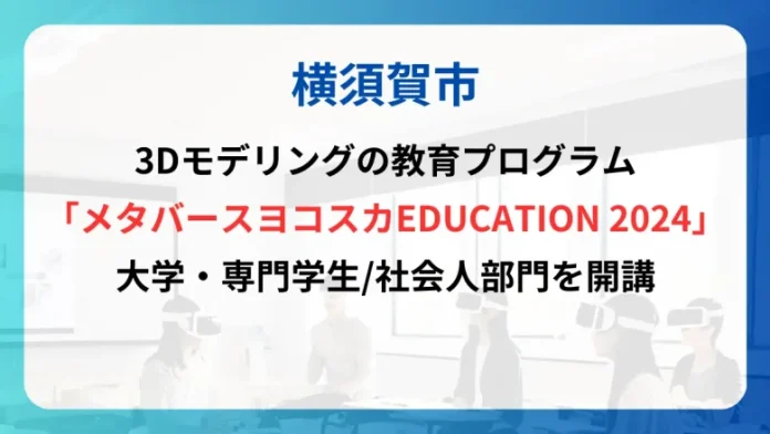 横須賀市、3Dモデリングの教育プログラム「メタバースヨコスカEDUCATION 2024」の大学・専門学生/社会人部門を開講