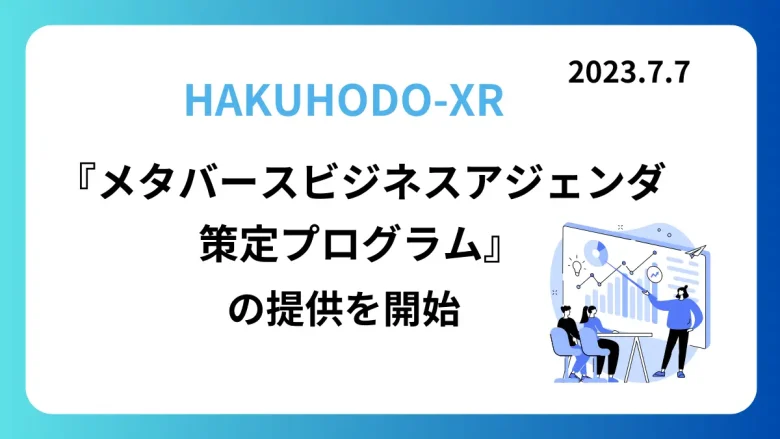 HAKUHODO-XRがメタバースを活用した事業発想支援プログラム「メタバースビジネスアジェンダ策定プログラム」を提供開始