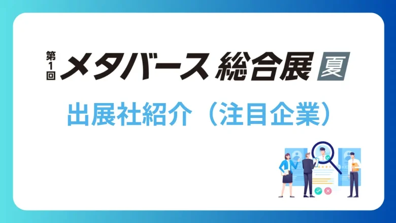 最新のメタバースが集結する「第1回 メタバース総合展【夏】」の出展社・サービス紹介