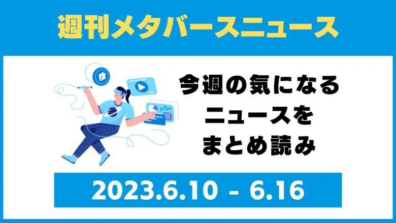 週刊メタバースニュース【まとめ】6月10日～6月16日分