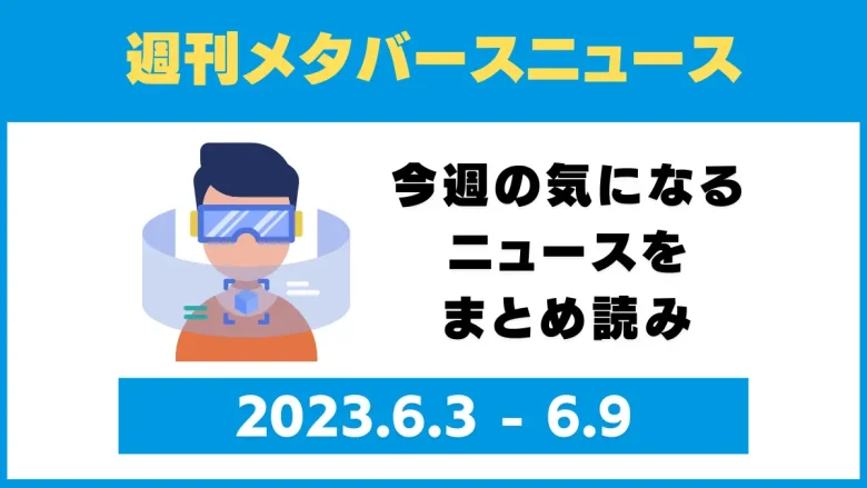 週刊メタバースニュース【まとめ】6月3日～6月9日分