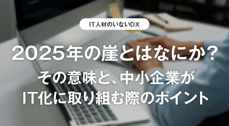 2025年の崖とはなにか？その意味と、中小企業がIT化に取り組む際のポイント