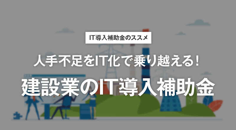 人手不足をIT化で乗り越える！建設業のIT導入補助金