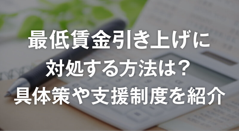 最低賃金引き上げに対処する方法は？具体策や支援制度を紹介