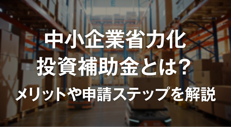 中小企業省力化投資補助金とは？　メリットや申請ステップを解説