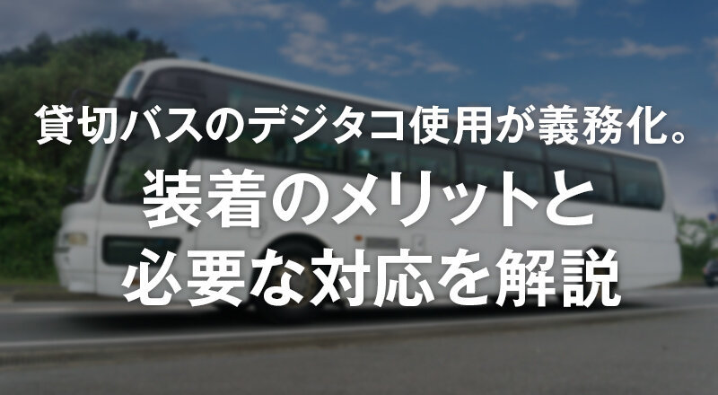 貸切バスのデジタコ使用が義務化。装着のメリットと必要な対応を解説