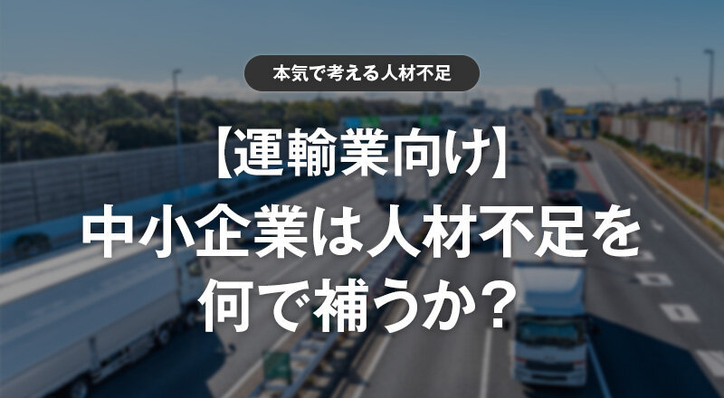 【運輸業向け】中小企業は人材不足を何で補うか？